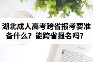 湖北成人高考跨省報考要準備什么？能跨省報名嗎？