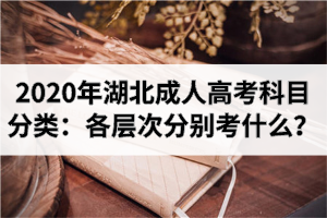 2020年湖北成人高考科目分類(lèi)：各層次分別考什么？