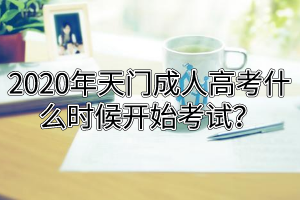 2020年天門成人高考什么時候開始考試？
