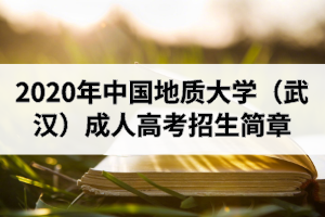2020年中國(guó)地質(zhì)大學(xué)（武漢）成人高考招生簡(jiǎn)章
