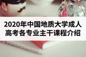 2020年中國地質(zhì)大學成人高考各專業(yè)主干課程介紹