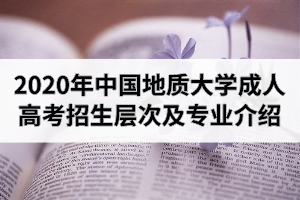 2020年中國地質(zhì)大學(xué)成人高考招生層次及專業(yè)介紹