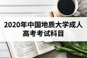2020年中國地質(zhì)大學(xué)成人高考考試科目