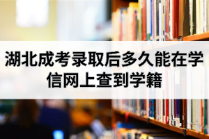 湖北成考錄取后多久能在學(xué)信網(wǎng)上查到學(xué)籍