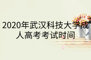 2020年武漢科技大學(xué)成人高考考試時間