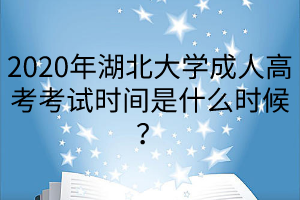 2020年湖北大學(xué)成人高考考試時(shí)間是什么時(shí)候？
