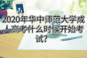 2020年華中師范大學(xué)成人高考什么時(shí)候開(kāi)始考試？