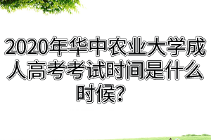 2020年華中農(nóng)業(yè)大學成人高考考試時間是什么時候？