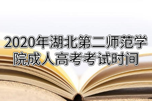 2020年湖北第二師范學(xué)院成人高考考試時(shí)間