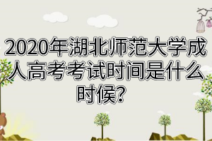 2020年湖北師范大學成人高考考試時間是什么時候？