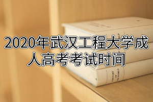 2020年武漢工程大學(xué)成人高考考試時(shí)間