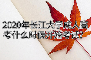 2020年長(zhǎng)江大學(xué)成人高考什么時(shí)候開始考試？