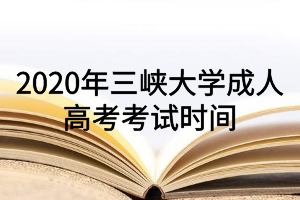 2020年三峽大學(xué)成人高考考試時間