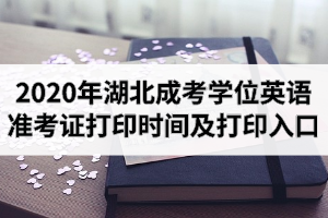 2020年湖北成考學(xué)位英語準(zhǔn)考證打印時(shí)間及打印入口