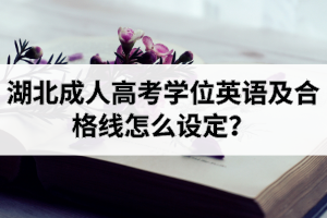 湖北成人高考學(xué)位英語及合格線怎么設(shè)定？