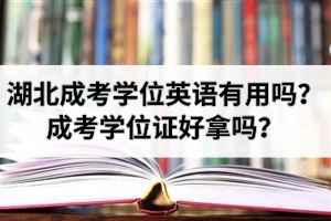 湖北成考學(xué)位英語有用嗎？成考學(xué)位證好拿嗎？