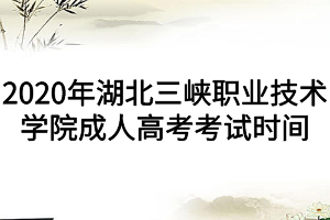2020年湖北三峽職業(yè)技術(shù)學(xué)院成人高考考試時(shí)間