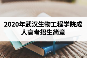 2020年武漢生物工程學院成人高考招生簡章