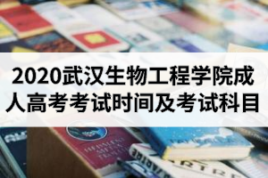 2020年武漢生物工程學院成人高考考試時間及考試科目