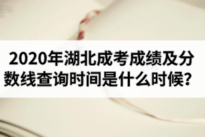 2020年湖北成考成績及分?jǐn)?shù)線查詢時(shí)間是什么時(shí)候？被錄取后就可以查到學(xué)籍？