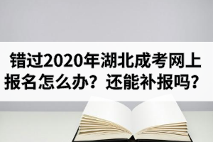 錯(cuò)過了2020年湖北成考網(wǎng)上報(bào)名怎么辦？還能補(bǔ)報(bào)嗎？
