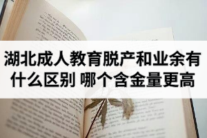 湖北成人教育脫產(chǎn)和業(yè)余有什么區(qū)別？哪個(gè)文憑含金量更高？