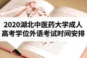 2020年湖北中醫(yī)藥大學(xué)成人高考本科生申請(qǐng)學(xué)士學(xué)位外語(yǔ)考試時(shí)間安排的通知