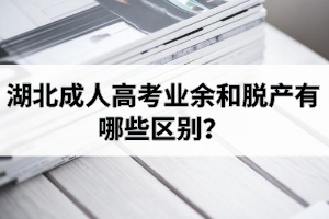 湖北成人高考業(yè)余和脫產(chǎn)有哪些區(qū)別？