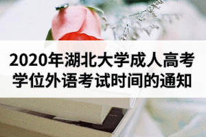 2020年湖北大學成人高考本科生申請學士學位外語考試時間安排的通知
