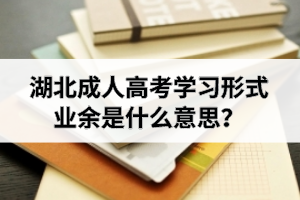 湖北成人高考業(yè)余是什么意思？湖北成考業(yè)余學(xué)習(xí)形式介紹如下：