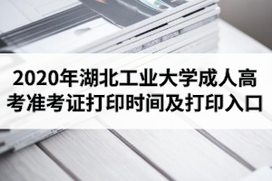 2020年湖北工業(yè)大學(xué)成人高考準(zhǔn)考證打印時(shí)間及打印入口