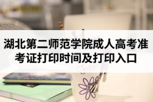 2020年湖北第二師范學(xué)院成人高考準(zhǔn)考證打印時(shí)間及打印入口