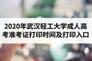 2020年武漢輕工大學(xué)成人高考準(zhǔn)考證打印時(shí)間及打印入口