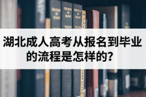湖北成人高考從報(bào)名到畢業(yè)的流程是怎樣的？