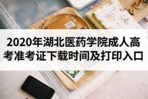 2020年湖北醫(yī)藥學(xué)院成人高考準(zhǔn)考證打印時(shí)間及打印入口