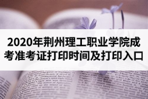 2020年荊州理工職業(yè)學(xué)院成人高考準(zhǔn)考證打印時間及打印入口