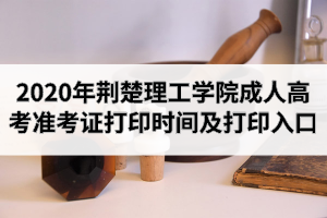 2020年荊楚理工學(xué)院成人高考準(zhǔn)考證打印時間及打印入口