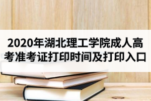 2020年湖北理工學(xué)院成人高考準(zhǔn)考證打印時間及打印入口