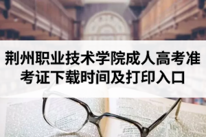 2020年荊州職業(yè)技術(shù)學(xué)院成人高考準(zhǔn)考證打印時間及打印入口