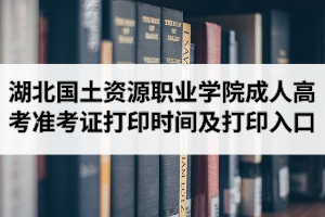 2020年湖北國土資源職業(yè)學(xué)院成人高考準(zhǔn)考證打印時間及打印入口