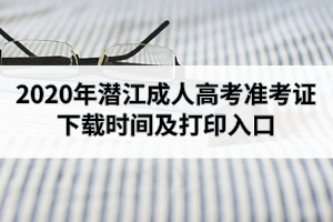2020年潛江成人高考準(zhǔn)考證下載時(shí)間及打印入口