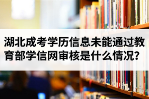 湖北成考網(wǎng)上報名學(xué)歷信息未能通過教育部學(xué)信網(wǎng)審核解決辦法有哪些