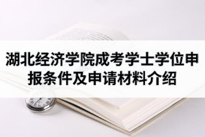 2021年湖北經(jīng)濟(jì)學(xué)院成人高考本科學(xué)士學(xué)位申報(bào)條件及申請(qǐng)材料介紹