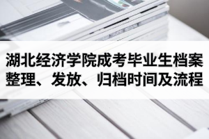 2021年湖北經(jīng)濟學(xué)院成人高考畢業(yè)生檔案整理、發(fā)放、歸檔時間及流程介紹