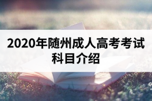 2020年隨州成人高考考試科目時間安排表
