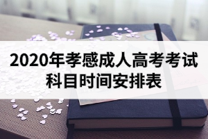 2020年孝感成人高考考試科目時(shí)間安排表