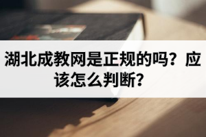 湖北成教網(wǎng)是正規(guī)的嗎？應(yīng)該怎么判斷？