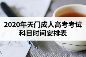 2020年天門成人高考考試科目時間安排表