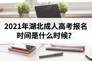 2021年湖北成人高考報(bào)名時(shí)間是什么時(shí)候？