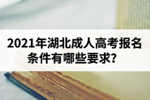 2021年湖北成人高考報名條件有哪些要求？